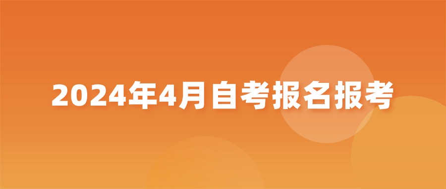 广州市招生考试委员会办公室关于2024年4月广东省高等教育自学考试报名报考工作安排的通知